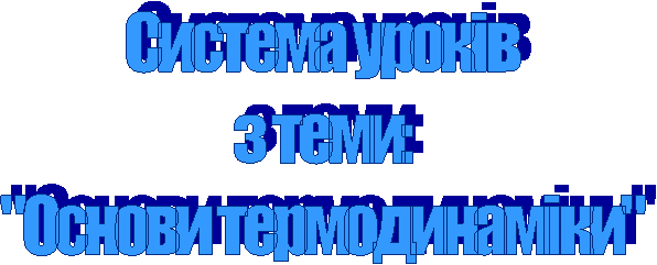 Система уроків
з теми:
"Основи термодинаміки"