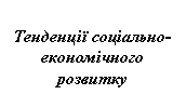 Подпись: Тенденції соціально-економічного розвитку