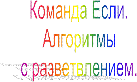 Команда Если.
Алгоритмы
с разветвлением.