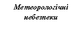 Подпись: Метеорологічні небезпеки