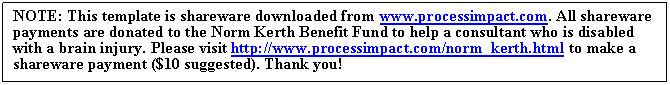Подпись: NOTE: This template is shareware downloaded from www.processimpact.com. All shareware payments are donated to the Norm Kerth Benefit Fund to help a consultant who is disabled with a brain injury. Please visit http://www.processimpact.com/norm_kerth.html to make a shareware payment ($10 suggested). Thank you!