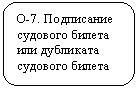 Скругленный прямоугольник: О-7. Подписание судового билета или дубликата судового билета