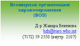 Подпись: Всемирная организация здравоохранения
(ВОЗ)
Д-р Жанара Бекенова
bzh@euro.who.int
(71внутр. 2107)