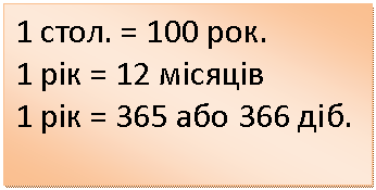 Подпись: 1 стол. = 100 рок.
1 рік = 12 місяців
1 рік = 365 або 366 діб.