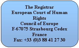 ����������� �������������: The Registrar

European Court of Human Rights

Council of Europe

F-67075 Strasbourg Cedex

France

Fax: +33 (



