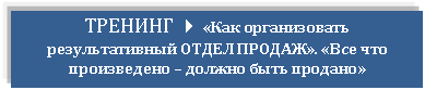 Подпись: ТРЕНИНГ 4 «Как организовать результативный ОТДЕЛ ПРОДАЖ». «Все что произведено – должно быть продано»