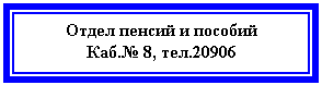 Подпись: Отдел пенсий и пособий
Каб.№ 8, тел.