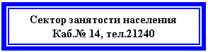 Подпись: Сектор занятости населения
Каб.№ 14, тел.