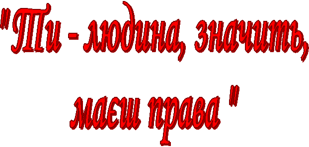 " Ти - людина, значить,
маєш права "