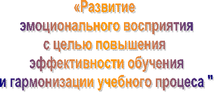 «Развитие
эмоционального восприятия
с целью повышения
эффективности обучения
и гармонизации учебного процеса "