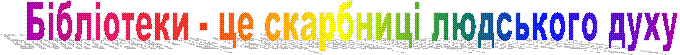 Бібліотеки - це скарбниці людського духу