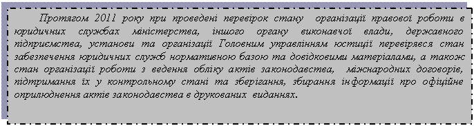 Подпись: Протягом 2011 року при проведені перевірок стану організації правової роботи в юридичних службах міністерства, іншого органу виконавчої влади, державного підприємства, установи та організації Головним управлінням юстиції перевірявся стан забезпечення юридичних служб нормативною базою та довідковими матеріалами, а також стан організації роботи з ведення обліку актів законодавства, міжнародних договорів, підтримання їх у контрольному стані та зберігання, збирання інформації про офіційне оприлюднення актів законодавства в друкованих виданнях.