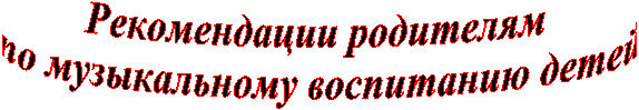 Рекомендации родителям
по музыкальному воспитанию детей
