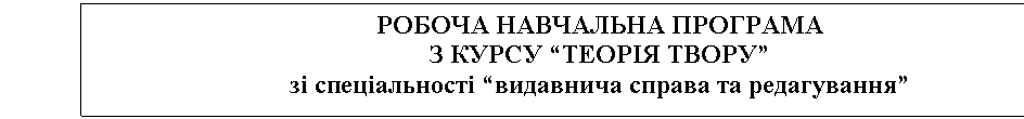 Подпись: РОБОЧА НАВЧАЛЬНА ПРОГРАМА
З КУРСУ “ТЕОРІЯ ТВОРУ”
зі спеціальності “видавнича справа та редагування”