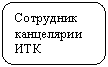 Скругленный прямоугольник: Сотрудник канцелярии ИТК