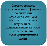 Скругленный прямоугольник: Справка органов, осуществляющих функции по опеке или попечительству, для оформления сделок с имуществом, принадлежащим на праве собственности несовершеннолетним детям