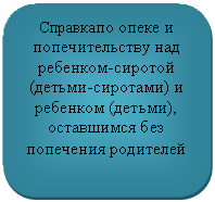 Скругленный прямоугольник: Справкапо опеке и попечительству над ребенком-сиротой (детьми-сиротами) и ребенком (детьми), оставшимся без попечения родителей