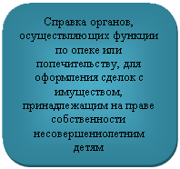 Скругленный прямоугольник: Справка органов, осуществляющих функции по опеке или попечительству, для оформления сделок с имуществом, принадлежащим на праве собственности несовершеннолетним детям