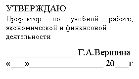Подпись: УТВЕРЖДАЮ
Проректор по учебной работе,
экономической и финансовой
деятельности
_______________ Г.А.Вершина
«___»________________ 20___г