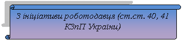 Вертикальный свиток: З ініціативи роботодавця (ст.ст. 40, 41 КЗпП України)