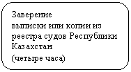 Скругленный прямоугольник: Заверение
выписки или копии из реестра судов Республики Казахстан
(четыре часа)