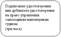 Скругленный прямоугольник: Подписание удостоверения или дубликата удостоверения на право управления самоходным маломерным судном
(три часа)