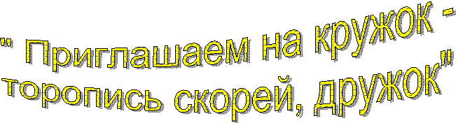 " Приглашаем на кружок -
торопись скорей, дружок"
