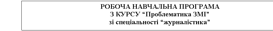 Подпись: РОБОЧА НАВЧАЛЬНА ПРОГРАМА
З КУРСУ “Проблематика ЗМІ”
зі спеціальності “журналістика”