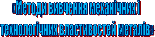 «Методи вивчення механічних і
технологічних властивостей металів»