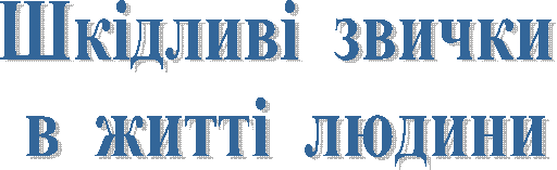 Шкідливі звички
в житті людини