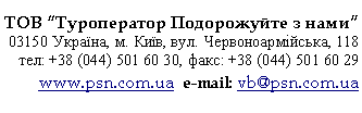 Подпись: ТОВ “Туроператор Подорожуйте з нами”
03150 Україна, м. Київ, вул. Червоноармійська, 118
тел: +38 (0, факс: +38 (0
www.psn.com.ua e-mail: vb@psn.com.ua