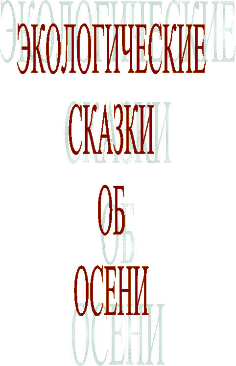ЭКОЛОГИЧЕСКИЕ
СКАЗКИ
ОБ
ОСЕНИ