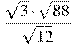 \frac{\sqrt{3} \cdot \sqrt{88}}{\sqrt{12}}