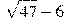 \sqrt{47}-6