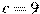 c=9