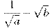 \frac{1}{\sqrt{a}}-\sqrt{b}