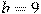 b=9