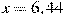 x=6,44