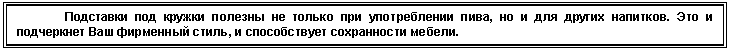Подпись: Подставки под кружки полезны не только при употреблении пива, но и для других напитков. Это и подчеркнет Ваш фирменный стиль, и способствует сохранности мебели.
