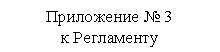 Подпись: Приложение
к Регламенту