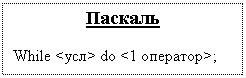 Подпись: Паскаль
While <усл> do <1 оператор>;