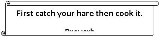 Вертикальный свиток: First catch your hare then cook it.
Proverb