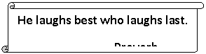 Вертикальный свиток: He laughs best who laughs last.
Proverb