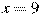 x=9