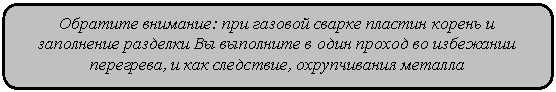 Скругленный прямоугольник: Обратите внимание: при газовой сварке пластин корень и заполне-ние разделки Вы выполните в один проход во избежании перегрева, и как следствие, охрупчивания металла