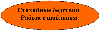Овал: Стихийные бедствия
Работа с шаблоном