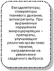 Скругленный прямоугольник: Вазодилятаторы, стимуляторы тканевого дыхания, антиагреганты. При выраженных нарушениях микроциркуляции – препараты, улучшающие реологию крови плюс терапия, направленная на увеличение сердечного выброса.