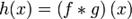 h(x)=\left(f*g\right)(x)