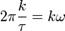 2\pi \frac{k}{\tau} = k\omega