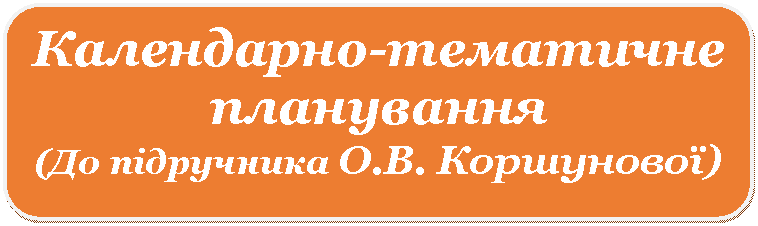 Скругленный прямоугольник: Календарно-тематичне планування
(До підручника ї)